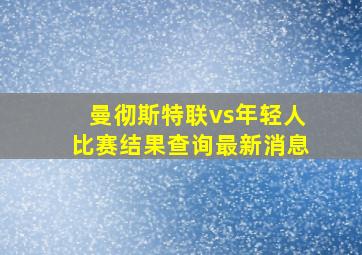 曼彻斯特联vs年轻人比赛结果查询最新消息