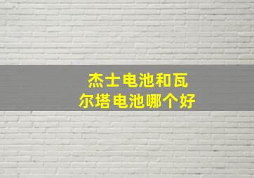 杰士电池和瓦尔塔电池哪个好