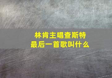 林肯主唱查斯特最后一首歌叫什么