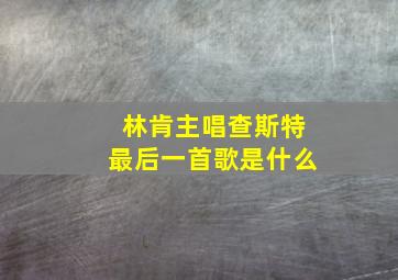 林肯主唱查斯特最后一首歌是什么