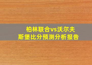 柏林联合vs沃尔夫斯堡比分预测分析报告