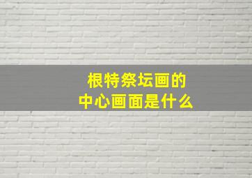 根特祭坛画的中心画面是什么