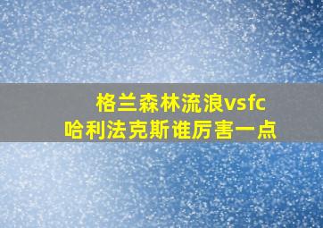 格兰森林流浪vsfc哈利法克斯谁厉害一点