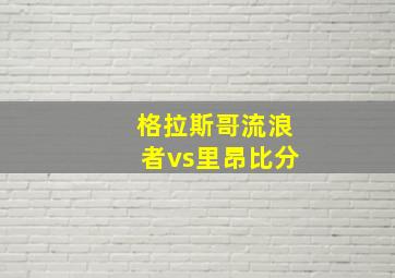 格拉斯哥流浪者vs里昂比分