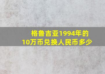 格鲁吉亚1994年的10万币兑换人民币多少