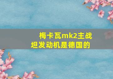 梅卡瓦mk2主战坦发动机是德国的