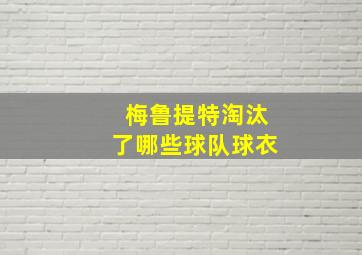 梅鲁提特淘汰了哪些球队球衣