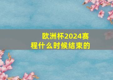 欧洲杯2024赛程什么时候结束的