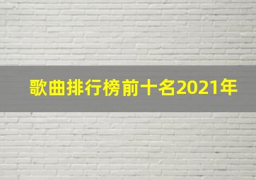 歌曲排行榜前十名2021年