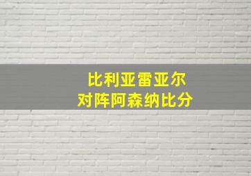 比利亚雷亚尔对阵阿森纳比分