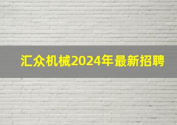 汇众机械2024年最新招聘