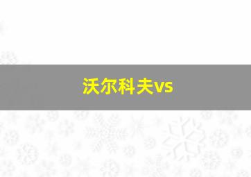 沃尔科夫vs