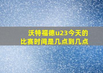 沃特福德u23今天的比赛时间是几点到几点