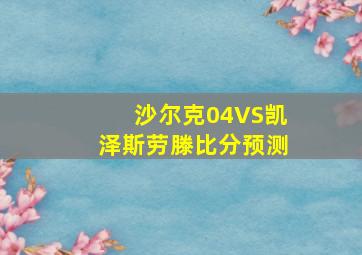 沙尔克04VS凯泽斯劳滕比分预测