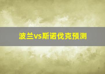 波兰vs斯诺伐克预测