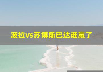 波拉vs苏博斯巴达谁赢了