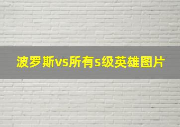 波罗斯vs所有s级英雄图片