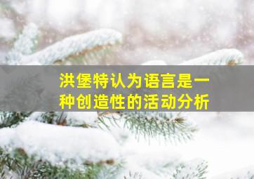 洪堡特认为语言是一种创造性的活动分析