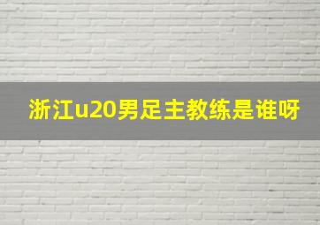 浙江u20男足主教练是谁呀