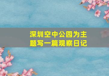 深圳空中公园为主题写一篇观察日记