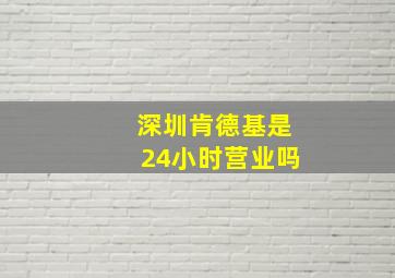 深圳肯德基是24小时营业吗