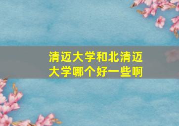 清迈大学和北清迈大学哪个好一些啊