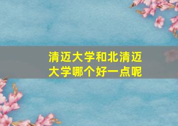 清迈大学和北清迈大学哪个好一点呢