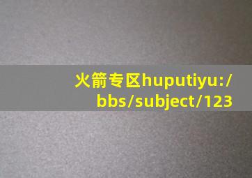 火箭专区huputiyu://bbs/subject/123