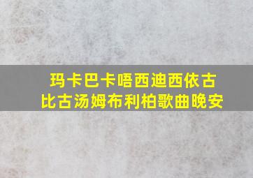 玛卡巴卡唔西迪西依古比古汤姆布利柏歌曲晚安