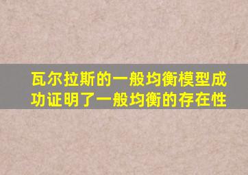 瓦尔拉斯的一般均衡模型成功证明了一般均衡的存在性