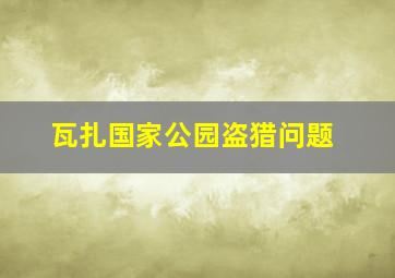 瓦扎国家公园盗猎问题