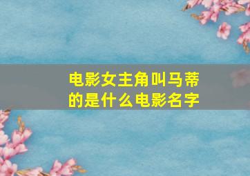 电影女主角叫马蒂的是什么电影名字