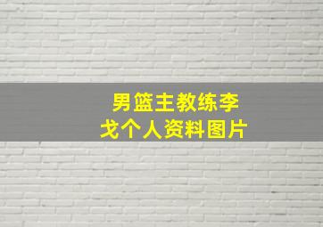 男篮主教练李戈个人资料图片