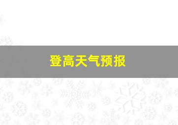 登高天气预报