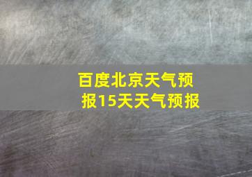 百度北京天气预报15天天气预报