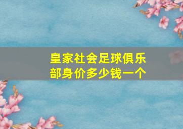 皇家社会足球俱乐部身价多少钱一个