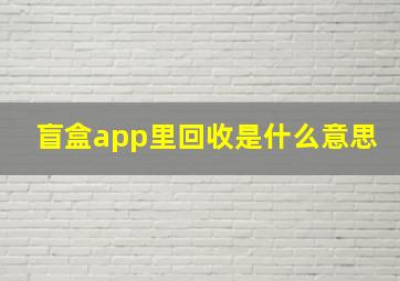 盲盒app里回收是什么意思