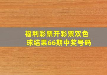 福利彩票开彩票双色球结果66期中奖号码