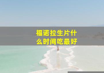 福诺拉生片什么时间吃最好