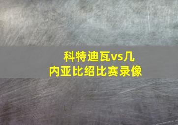 科特迪瓦vs几内亚比绍比赛录像