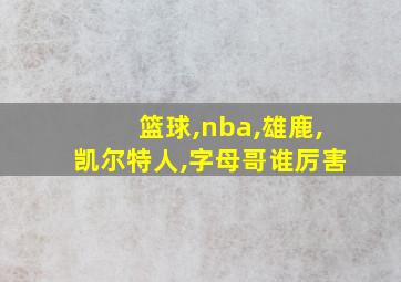 篮球,nba,雄鹿,凯尔特人,字母哥谁厉害