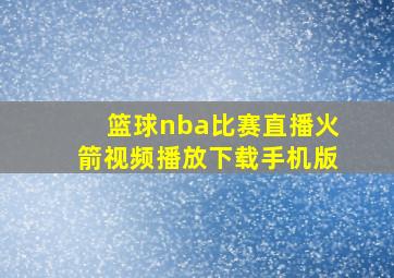 篮球nba比赛直播火箭视频播放下载手机版