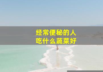 经常便秘的人吃什么蔬菜好