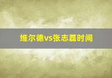 维尔德vs张志磊时间