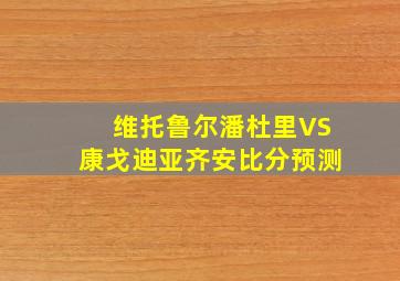 维托鲁尔潘杜里VS康戈迪亚齐安比分预测