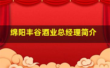 绵阳丰谷酒业总经理简介