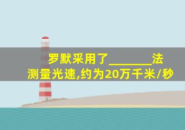 罗默采用了_______法测量光速,约为20万千米/秒