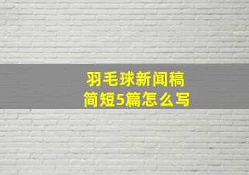 羽毛球新闻稿简短5篇怎么写