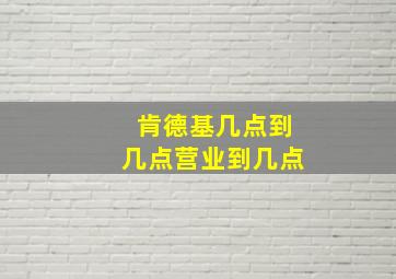 肯德基几点到几点营业到几点