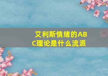 艾利斯情绪的ABC理论是什么流派